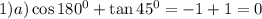 1) a) \cos 180^0 + \tan 45^0=-1+1=0
