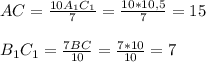 AC= \frac{10A_{1}C_{1}}{7} = \frac{10*10,5}{7} =15\\\\
B_{1}C_{1}= \frac{7BC}{10} = \frac{7*10}{10}=7