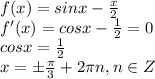 f (x) = sin x - \frac{x}{2}\\
f'(x)=cosx-\frac{1}{2}=0\\
cosx=\frac{1}{2}\\
x=\pm \frac{\pi}{3}+2\pi n, n\in Z