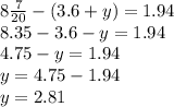 8 \frac{7}{20} -(3.6+y)= 1.94 \\ 
8.35 -3.6-y=1.94 \\ 
4.75-y=1.94 \\ 
y= 4.75-1.94 \\ 
y= 2.81 \\ 
