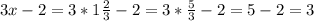 3x-2=3*1 \frac{2}{3} -2=3* \frac{5}{3} -2 = 5-2=3

