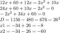 12x+60+12x=2 x^{2} +10x \\ 
24x+60+10x-2 x^{2} =0 \\ 
-2 x^{2} +34x+60=0 \\ 
D=1156-480=676= 26^{2} \\ 
x1=-34+26=-8 \\ 
x2=-34-26=-60 \\ 
