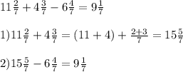 11 \frac{2}{7} +4 \frac{3}{7} -6 \frac{4}{7} = 9 \frac{1}{7} \\ \\ 
1) 11 \frac{2}{7} + 4 \frac{3}{7} = (11+4) + \frac{2+3}{7} = 15 \frac{5}{7} \\ \\ 
2) 15 \frac{5}{7} - 6 \frac{4}{7} = 9 \frac{1}{7}