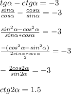 tg \alpha -ctg \alpha =-3 \\ 
 \frac{sin \alpha }{cos \alpha }- \frac{cos \alpha }{sin \alpha }=-3 \\ \\ 
 \frac{sin^2 \alpha -cos^2 \alpha }{sin \alpha *cos \alpha }=-3 \\ \\ 
 \frac{-(cos^2 \alpha -sin^2 \alpha )}{ \frac{2sin \alpha *cos \alpha }{2} }=-3 \\ \\ 
- \frac{2cos 2\alpha }{sin 2\alpha }=-3 \\ \\ 
ctg2 \alpha =1.5