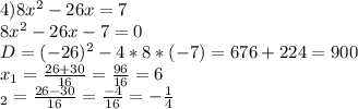 4)8x^2-26x=7\\8x^2-26x-7=0\\D=(-26)^2-4*8*(-7)=676+224=900\\x_{1}=\frac{26+30}{16}=\frac{96}{16}=6\\\x_{2}=\frac{26-30}{16}=\frac{-4}{16}=-\frac{1}{4} 
