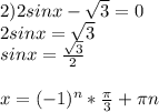 2) 2sinx- \sqrt{3}=0 \\ 
2sinx= \sqrt{3} \\ 
sinx= \frac{ \sqrt{3} }{2} \\ \\ 
x=(-1)^n* \frac{ \pi }{3}+ \pi n