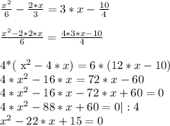 \frac{ x^{2} }{6} - \frac{2*x}{3} =3*x- \frac{10}{4} \\ 
 \\ \frac{ x^{2}-2*2* x}{6} = \frac{4*3*x-10}{4} \\ 

4*( x^{2} -4*x)=6*(12*x-10) \\ 
4* x^{2} -16*x=72*x-60 \\ 
4* x^{2} -16*x-72*x+60=0 \\ 
4* x^{2} -88*x+60=0 | :4 \\ 
 x^{2} -22*x+15=0 \\ 

 
