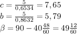 c= \frac{5}{0,6534} =7,65\\
b= \frac{5}{0,8632}=5,79\\
 \beta =90- 40\frac{48}{60}= 49\frac{12}{60}