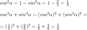 cos^2 \alpha = 1-sin^2 \alpha =1- \frac{2}{3} = \frac{1}{3} \\ \\ 
cos^4 \alpha +sin^4 \alpha =(cos^2 \alpha )^2+(sin^2 \alpha )^2= \\ \\ 
=( \frac{1}{3} )^2+( \frac{2}{3} )^2= \frac{1}{9}+ \frac{4}{9}= \frac{5}{9}