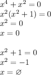 x^4+x^2=0\\
x^2(x^2+1)=0\\
x^2=0\\
x=0\\\\
x^2+1=0\\
x^2=-1\\
x=\varnothing