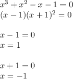 x^3+x^2-x-1=0\\
(x-1)(x+1)^2 =0\\\\
x-1=0\\
x=1\\\\
x+1=0\\
x=-1