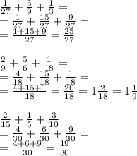 \frac{1}{27} + \frac{5}{9} + \frac{1}{3} =\\= \frac{1}{27} + \frac{15}{27} + \frac{9}{27} =\\= \frac{1+15+9}{27} = \frac{25}{27} \\\\ \frac{2}{9} + \frac{5}{6} + \frac{1}{18} =\\= \frac{4}{18} + \frac{15}{18} + \frac{1}{18} =\\= \frac{4+15+1}{18} = \frac{20}{18}=1 \frac{2}{18}=1 \frac{1}{9} \\\\ 
\frac{2}{15} + \frac{1}{5} + \frac{3}{10} =\\= \frac{4}{30} + \frac{6}{30} + \frac{9}{30} =\\= \frac{4+6+9}{30} = \frac{19}{30}