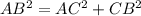 AB^{2} = AC^{2}+ CB^{2} 
