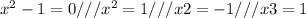 x^2-1=0///x^2=1/// x2=-1/// x3=1