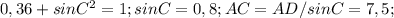 0,36+sin C^{2} =1;
sinC=0,8;
AC=AD/sinC=7,5;

