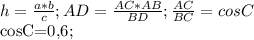 h=\frac{a*b}{c} ;AD= \frac{AC*AB}{BD} ;\frac{AC}{BC} =cosC

cosC=0,6;
