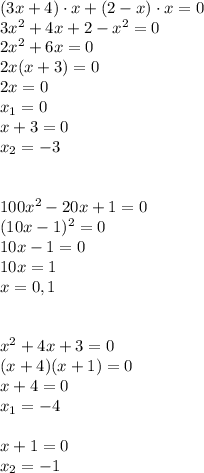 (3x+4)\cdot x+(2-x)\cdot x=0\\
3x^2+4x+2-x^2=0\\
2x^2+6x=0\\
2x(x+3)=0\\
2x=0\\
x_1=0\\
x+3=0\\
x_2=-3\\\\\\
100x^2-20x+1=0\\
(10x-1)^2=0\\
10x-1=0\\
10x=1\\
x=0,1\\\\\\
x^2+4x+3=0\\
(x+4)(x+1)=0\\
x+4=0\\
x_1=-4\\\\
x+1=0\\
x_2=-1