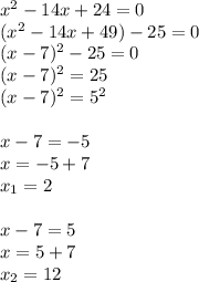 x^2-14x+24=0\\
(x^2-14x+49)-25=0\\
(x-7)^2-25=0\\
(x-7)^2=25\\
(x-7)^2=5^2\\\\
x-7=-5\\
x=-5+7\\
x_1=2\\\\
x-7=5\\
x=5+7\\
x_2=12