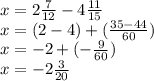 x=2 \frac{7}{12} -4 \frac{11}{15} \\ x=(2-4)+( \frac{35-44}{60} ) \\x=-2+(- \frac{9}{60} ) \\ x=-2 \frac{3}{20}