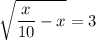 \displaystyle\sqrt{ \frac{x}{10} -x} =3

