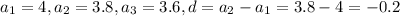 a_{1} =4, a_{2} =3.8 , a_{3} =3.6 , d= a_{2} - a_{1}=3.8-4=-0.2
 
