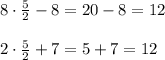 8\cdot \frac{5}{2}-8=20-8=12\\\\
2\cdot \frac{5}{2}+7=5+7=12