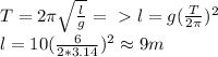 T=2\pi\sqrt{\frac{l}{g}}=\ \textgreater \ l=g(\frac{T}{2\pi})^2\\
l=10(\frac{6}{2*3.14})^2\approx 9m