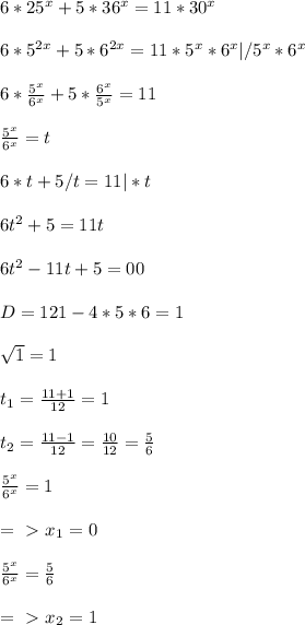 6*25^x+5*36^x=11*30^x\\
\\6*5^{2x}+5*6^{2x}=11*5^x*6^x|/5^x*6^x\\
\\6*\frac{5^x}{6^x}+5*\frac{6^x}{5^x}=11\\
\\\frac{5^x}{6^x}=t\\
\\6*t+5/t=11|*t\\
\\6t^2+5=11t\\
\\6t^2-11t+5=00\\
\\D=121-4*5*6=1\\
\\\sqrt1=1\\
 \\t_1=\frac{11+1}{12}=1\\
\\t_2=\frac{11-1}{12}=\frac{10}{12}=\frac{5}{6}\\
\\\frac{5^x}{6^x}=1\\
\\=\ \textgreater \ x_1=0\\
\\\frac{5^x}{6^x}=\frac{5}{6}\\
\\=\ \textgreater \ x_2=1\\