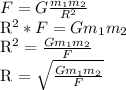 F = G \frac{m_{1}m_{2}}{R^{2} } 

R^{2} * F = G m_{1}m_{2}

R^{2} = \frac{G m_{1}m_{2}}{F} 

R = \sqrt{\frac{G m_{1}m_{2}}{F} }