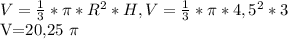 V= \frac{1}{3}* \pi * R^{2}*H, V= \frac{1}{3} * \pi * 4,5^{2} *3

V=20,25 \pi 
 
