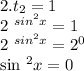 2. t _{2}=1

2 ^{sin ^{2} x} =1

 2 ^{sin ^{2}x } =2 ^{0} 

sin ^{2} x=0
