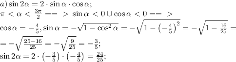 a)\sin2\alpha=2\cdot\sin\alpha\cdot\cos\alpha;\\
 \pi\ \textless \ \alpha\ \textless \ \frac{3\pi}{2}==\ \textgreater \ \sin\alpha\ \textless \ 0\cup\cos\alpha\ \textless \ 0==\ \textgreater \ \\
\cos\alpha=-\frac45,\sin\alpha=-\sqrt{1-\cos^2\alpha}=-\sqrt{1-\left(-\frac{4}{5}\right)^2}=-\sqrt{1-\frac{16}{25}}=\\
=-\sqrt{\frac{25-16}{25}}=-\sqrt{\frac{9}{25}}=-\frac35;\\
\sin2\alpha=2\cdot\left(-\frac35\right)\cdot\left(-\frac45\right)=\frac{24}{25};\\