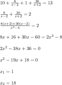 10+\frac{8}{x-2}+1+\frac{30}{x+2}=13 \\\\
\frac{8}{x-2}+\frac{30}{x+2}=2 \\\\
\frac{8(x+2)+30(x-2)}{x^2-4}=2 \\\\
8x+16+30x-60=2x^2-8 \\\\
2x^2-38x+36=0 \\\\
x^2-19x+18=0 \\\\
x_1=1 \\\\
x_2=18