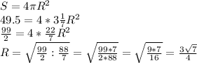 S=4\pi R^2\\
49.5=4*3\frac{1}{7}R^2\\
\frac{99}{2}=4*\frac{22}{7}R^2\\
R=\sqrt{\frac{99}{2}:\frac{88}{7}}=\sqrt{\frac{99*7}{2*88}}=\sqrt{\frac{9*7}{16}}=\frac{3\sqrt7}{4}