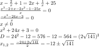 x-\frac{2}{x}+1=2x+\frac{1}{x}+25\\
\frac{x^2-2+x-2x^2-1-25x}{x}=0\\
\frac{-x^2-24x-3}{x}=0\\
x\neq 0\\
x^2+24x+3=0\\
D=24^2-12=576-12=564=(2\sqrt{141})^2\\
x_{1,2}=\frac{-24\pm2\sqrt{141}}{2}=-12\pm\sqrt{141}