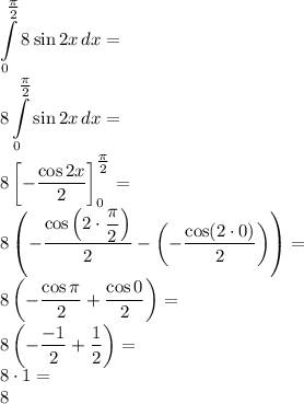\displaystyle
\int \limits_0^{\tfrac{\pi}{2}} 8\sin 2x\, dx=\\
8\int \limits_0^{\tfrac{\pi}{2}} \sin 2x\, dx=\\
8\left[-\dfrac{\cos 2x}{2}\right]_0^{\tfrac{\pi}{2}}=\\
8\left(-\dfrac{\cos \left(2\cdot\dfrac{\pi}{2}\right)}{2}-\left(-\dfrac{\cos (2\cdot0)}{2}\right)\right)= \\
8\left(-\dfrac{\cos \pi }{2}+\dfrac{\cos 0 }{2}\right)= \\
8\left(-\dfrac{-1 }{2}+\dfrac{1}{2}\right)= \\
8\cdot1=\\
8

