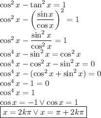 \cos^2x-\tan ^2 x=1\\
\cos^2x-\left(\dfrac{\sin x}{\cos x} \right)^2 =1\\
\cos^2x-\dfrac{\sin^2 x}{\cos^2 x} =1\\
\cos^4x-\sin^2x =\cos ^2 x\\
\cos^4 x-\cos ^2x-\sin^2 x=0\\
\cos^4x-(\cos^2x+\sin^2x)=0\\
\cos^4 x-1=0\\
\cos^4x=1\\
\cos x=-1 \vee \cos x=1\\
\boxed{x=2k\pi \vee x=\pi + 2k \pi}




