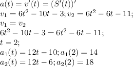 a(t)=v'(t)=(S'(t))'\\
v_1=6t^2-10t-3; v_2=6t^2-6t-11;\\v_1=v_2\\6t^2-10t-3=6t^2-6t-11;\\t=2; \\ a_1(t)=12t-10; a_1(2)=14\\a_2(t)=12t-6; a_2(2)=18