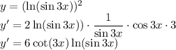y= (\ln(\sin3x)) ^2 \\
y'=2\ln(\sin3x))\cdot\dfrac{1}{\sin 3x}\cdot\cos 3x\cdot3\\
y'=6\cot (3x)\ln (\sin 3x)
