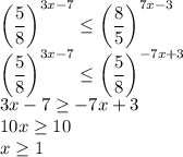 \left(\dfrac{5}{8}\right)^{3x-7}\leq\left(\dfrac{8}{5}\right)^{7x-3}\\
\left(\dfrac{5}{8}\right)^{3x-7}\leq\left(\dfrac{5}{8}\right)^{-7x+3}\\
3x-7\geq-7x+3\\
10x\geq10\\
x\geq1