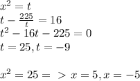 x^{2} = t \\ 
t - \frac{225}{t} = 16 \\ 
 t^{2} - 16t - 225 = 0 \\ 
t=25, t = - 9 \\ 
 \\ 
x^{2} =25 =\ \textgreater \ x=5, x=-5 \\ 
 \\ 
