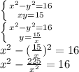 \left \{ {{ x^{2} - y^{2} =16} \atop {xy=15} } \right. \\ 
\left \{ {{ x^{2} - y^{2} =16} \atop {y= \frac{15}{x} } } \right. \\ 
 x^{2} - (\frac{15}{x})^{2} =16 \\ 
x^{2} - \frac{225}{ x^{2} } =16 \\ 

