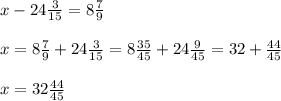 x-24 \frac{3}{15} = 8 \frac{7}{9} \\ \\ 
x= 8 \frac{7}{9} +24 \frac{3}{15} = 8 \frac{35}{45} + 24 \frac{9}{45}= 32 + \frac{44}{45}\\ \\ 
x= 32 \frac{44}{45}