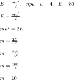 E= \frac{mu^2}{2}, \ \ npu \ \ \ u= 4, \ \ E=80\\\\
E= \frac{mu^2}{2}\\\\
mu^2=2E\\\\
 m=\frac{2E}{u^2} \\\\
m=\frac{2\cdot80}{4^2} \\\\
m= \frac{160}{16} \\\\
m=10