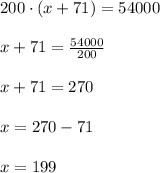 200\cdot(x+71)=54000\\\\
x+71= \frac{54000}{200}\\\\
x+71= 270\\\\
x=270-71\\\\
x=199
