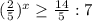 ( \frac{2}{5} ) ^{x} \geq \frac{14}{5}:7




