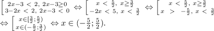 \left[ {{2x-3 \ \textless \ 2, \ 2x-3 \geq 0} \atop {3-2x \ \textless \ 2,\ 2x-3 \ \textless \ 0}} \right. \Leftrightarrow \left[ {{x \ \textless \ \frac52, \ x \geq \frac32} \atop {-2x \ \textless \ 5,\ x \ \textless \ \frac32}} \right.
\Leftrightarrow \left[ {{x \ \textless \ \frac52, \ x \geq \frac32} \atop {x \ \ \textgreater \ \ -\frac52,\ x \ \textless \ \frac32}} \right. \\
\Leftrightarrow \left[ {{x \in [\frac32; \frac52)} \atop {x \in (-\frac52; \frac32)} \right. \Leftrightarrow x \in (-\frac52; \frac52).