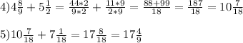 4) 4 \frac{8}{9} +5 \frac{1}{2} = \frac{44*2}{9*2} + \frac{11*9}{2*9} = \frac{88+99}{18} = \frac{187}{18} = 10\frac{7}{18} \\ \\ 
5) 10\frac{7}{18} + 7 \frac{1}{18} =17 \frac{8}{18} = 17\frac{4}{9}