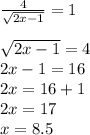 \frac{4}{ \sqrt{2x-1} }=1 \\ \\ 
 \sqrt{2x-1}=4 \\ 
2x-1=16 \\ 
2x=16+1 \\ 
2x=17 \\ 
x=8.5