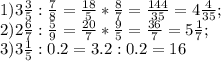 1) 3 \frac{3}{5} : \frac{7}{8} = \frac{18}{5} * \frac{8}{7} = \frac{144}{35} =4 \frac{4}{35} ; \\ 
2) 2 \frac{6}{7} : \frac{5}{9}= \frac{20}{7} * \frac{9}{5}= \frac{36}{7} =5 \frac{1}{7} ;
 \\ 
3) 3 \frac{1}{5}:0.2=3.2:0.2= 16